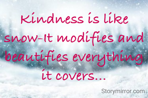 Kindness is like snow-It modifies and beautifies everything it covers...

