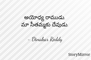 అయోధ్య రాముడు.
మా సీతమ్మకు దేవుడు.

- Dinakar Reddy