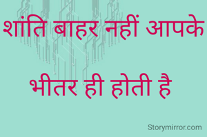 शांति बाहर नहीं आपके

भीतर ही होती है 