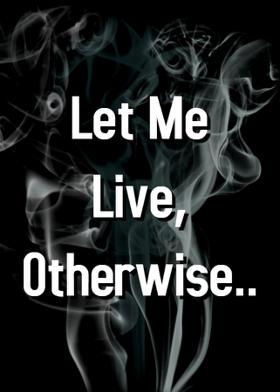 Let Me Live, Otherwise..