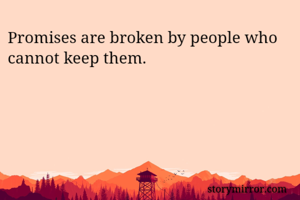 Promises are broken by people who cannot keep them.