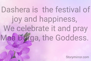 Dashera is  the festival of joy and happiness, 
We celebrate it and pray Maa Durga, the Goddess. 