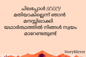 ചിലപ്പോൾ SORRY മതിയാകില്ലെന്ന് ഞാൻ മനസ്സിലാക്കി. യഥാർത്ഥത്തിൽ നിങ്ങൾ സ്വയം മാറേണ്ടതുണ്ട്.