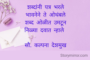 

शब्दांनी पत्र भरले
भावनेने ते ओथंबले
शब्द ओळीत उमटून
निळ्या दवात न्हाले 

सौ. कल्पना देशमुख
      