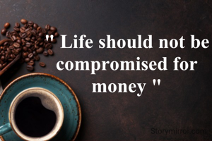 " Life should not be compromised for money "