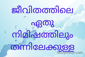 ജീവിതത്തിലെ ഏതു നിമിഷത്തിലും തന്നിലേക്കുള്ള യാത്ര അനിവാര്യമാണ്. അത് നന്മ തിന്മകൾ വേർതിരിച്ചറിയാൻ സഹായകമാണ്...