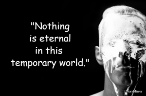 "Nothing is eternal in this temporary world."