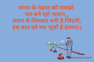 समय के महत्व को समझो,
मत बने रहो नादान,,
समय से मिलकर बनी है जिंदगी,
इस बात को मत भूलो हे इंसान।।