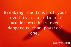 Breaking the trust of your loved is also a form of murder which is even dangerous than physical one.