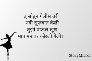 
तू सोडून गेलीस तरी, 
नवी सुरूवात केली
तुझी पाऊल खूण
मात्र मनावर कोरली गेली। 


