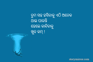 ତୁମ ସହ ହସିବାକୁ ଏଠି ଅନେକ 
ଥାଇ ପାରନ୍ତି 
ହେଲେ କାନ୍ଦିବାକୁ 
ଖୁବ କମ୍ !