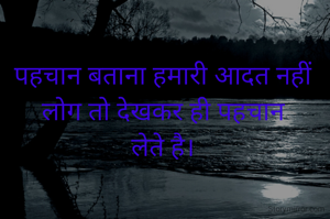 पहचान बताना हमारी आदत नहीं
लोग तो देखकर ही पहचान
लेते है।