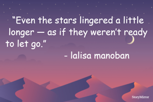 “Even the stars lingered a little longer — as if they weren’t ready to let go.”                                                       - lalisa manoban 