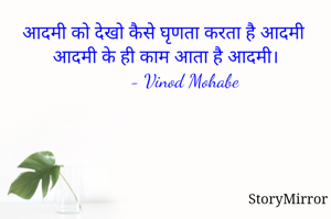 आदमी को देखो कैसे घृणता करता है आदमी 
आदमी के ही काम आता है आदमी।