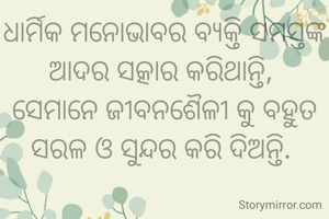 ଧାର୍ମିକ ମନୋଭାବର ବ୍ୟକ୍ତି ସମସ୍ତଙ୍କ ଆଦର ସତ୍କାର କରିଥାନ୍ତି, 
ସେମାନେ ଜୀବନଶୈଳୀ କୁ ବହୁତ ସରଳ ଓ ସୁନ୍ଦର କରି ଦିଅନ୍ତି. 