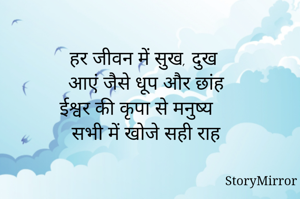 हर जीवन में सुख, दुख 
आएं जैसे धूप और छांह
ईश्वर की कृपा से मनुष्य 
सभी में खोजे सही राह