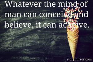 Whatever the mind of man can conceive and believe, it can acheive.