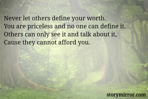 Never let others define your worth. 
You are priceless and no one can define it. 
Others can only see it and talk about it, 
Cause they cannot afford you. 
