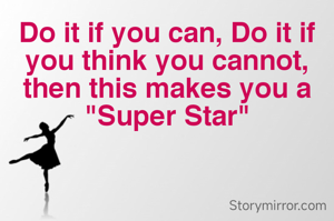 Do it if you can, Do it if you think you cannot, then this makes you a "Super Star"