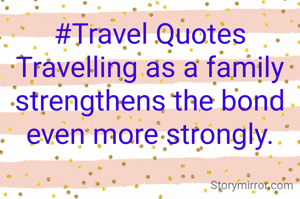 #Travel Quotes
Travelling as a family strengthens the bond even more strongly.