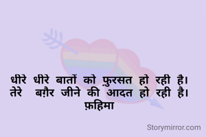 धीरे धीरे बातों को फ़ुरसत हो रही है।
तेरे  बग़ैर जीने की आदत हो रही है।
फ़हिमा