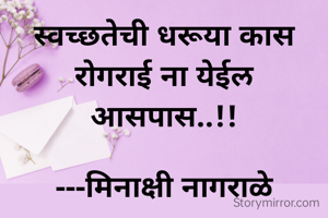 स्वच्छतेची धरूया कास
रोगराई ना येईल आसपास..!!

---मिनाक्षी नागराळे