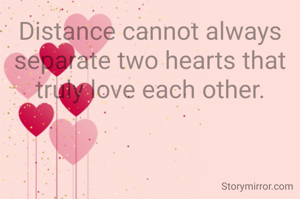 Distance cannot always separate two hearts that truly love each other.