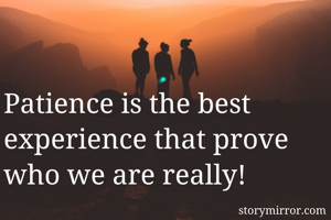 Patience is the best experience that prove who we are really! 