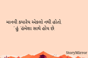 માનવી કયારેય એકલો નથી હોતો,
" હું "હંમેશા સાથે હોય છે.
