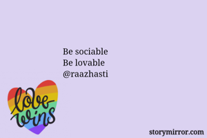 Be sociable
Be lovable 
@raazhasti 