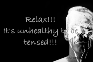 Relax!!!
It's unhealthy to be tensed!!!