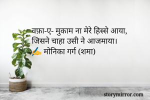 वफ़ा-ए- मुकाम ना मेरे हिस्से आया,
जिसने चाहा उसी ने आजमाया।
✍️ मोनिका गर्ग (शमा)