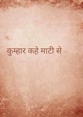 कुम्हार कहे माटी से