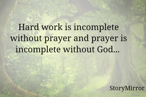 Hard work is incomplete without prayer and prayer is incomplete without God... 