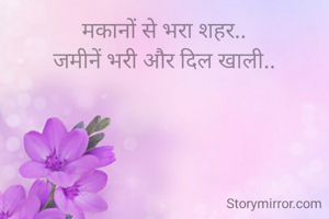 मकानों से भरा शहर..
जमीनें भरी और दिल खाली..
