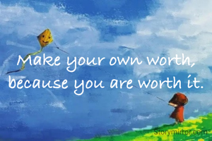 Make your own worth, because you are worth it.