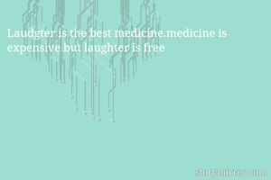 Laudgter is the best medicine.medicine is expensive but laughter is free