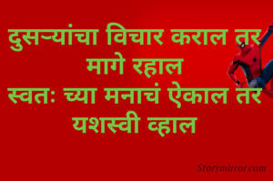दुसऱ्यांचा विचार कराल तर
मागे रहाल
स्वतः च्या मनाचं ऐकाल तर यशस्वी व्हाल
