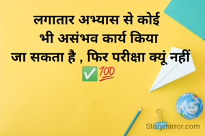 लगातार अभ्यास से कोई 
भी असंभव कार्य किया
 जा सकता है , फिर परीक्षा क्यूं नहीं  ✅💯

