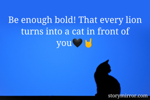 Be enough bold! That every lion turns into a cat in front of you🖤🤘