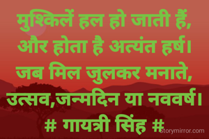 मुश्किलें हल हो जाती हैं,
और होता है अत्यंत हर्ष।
जब मिल जुलकर मनाते,
उत्सव,जन्मदिन या नववर्ष।
# गायत्री सिंह #