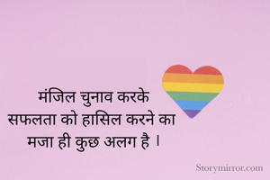 मंजिल चुनाव करके
सफलता को हासिल करने का 
मजा ही कुछ अलग है ।