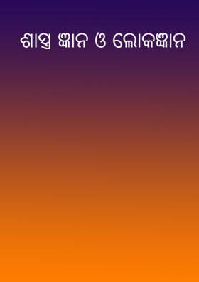 ଶାସ୍ତ୍ର ଜ୍ଞାନ ଓ ଲୋକଜ୍ଞାନ
