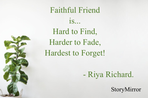 Faithful Friend
Is...
Hard to Find,
Harder to Fade,
Hardest to Forget!