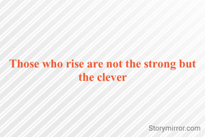 Those who rise are not the strong but the clever