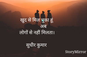 खुद से मिल चुका हूं,
           अब 
लोगों से नहीं मिलता।

सुधीर कुमार 