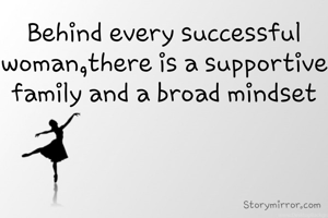 Behind every successful woman,there is a supportive family and a broad mindset