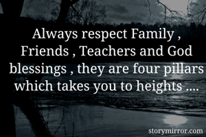 Always respect Family , Friends , Teachers and God blessings , they are four pillars which takes you to heights ....
