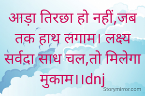 आड़ा तिरछा हो नहीं,जब तक हाथ लगाम। लक्ष्य सर्वदा साध चल,तो मिलेगा मुकाम।।dnj