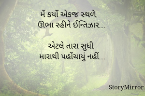 મેં કર્યો એકજ સ્થળે, 
ઊભા રહીને ઈન્તિઝાર....

એટલે તારા સુધી, 
મારાથી પહોંચાયું નહીં....

